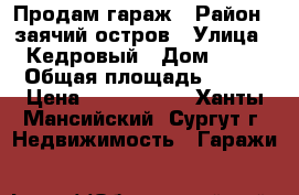 Продам гараж › Район ­ заячий остров › Улица ­ Кедровый › Дом ­ 27 › Общая площадь ­ 120 › Цена ­ 2 900 000 - Ханты-Мансийский, Сургут г. Недвижимость » Гаражи   